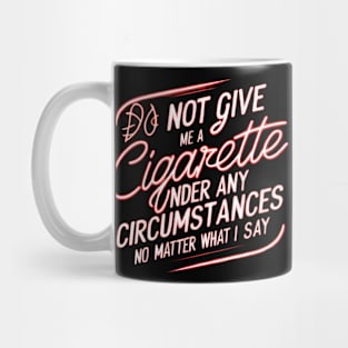 Do Not Give Me A Cigarette Under Any Circumstances no matter what i say Mug